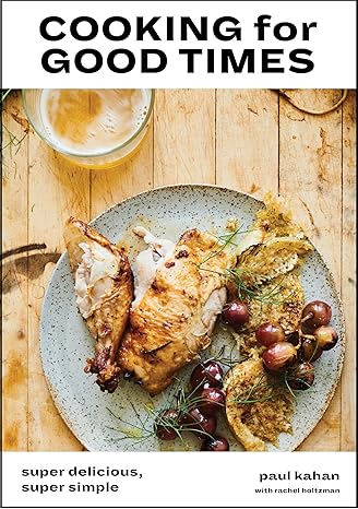 Cooking For Good Times, Super Delicious, Super Simple; A Cookbook by Paul Kahan